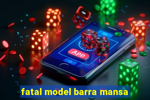 fatal model barra mansa